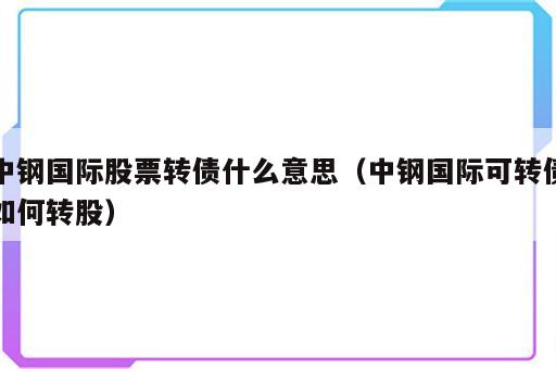 中钢国际股票转债什么意思（中钢国际可转债如何转股）