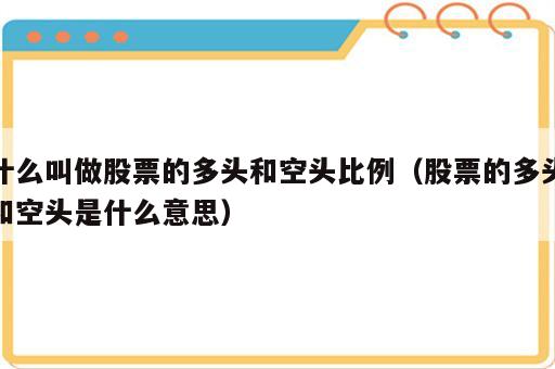 什么叫做股票的多头和空头比例（股票的多头和空头是什么意思）