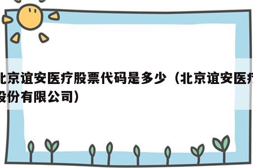 北京谊安医疗股票代码是多少（北京谊安医疗股份有限公司）