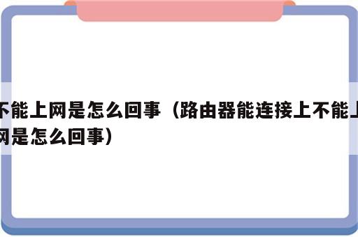 不能上网是怎么回事（路由器能连接上不能上网是怎么回事）