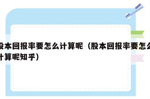 股本回报率要怎么计算呢（股本回报率要怎么计算呢知乎）