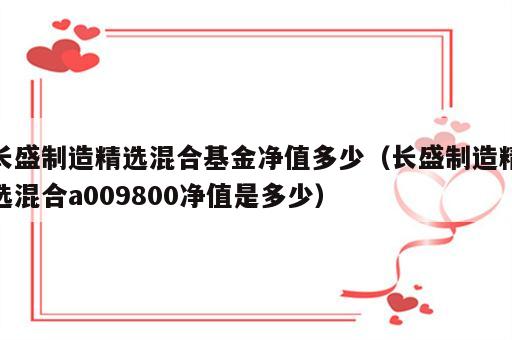 长盛制造精选混合基金净值多少（长盛制造精选混合a009800净值是多少）