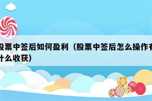 股票中签后如何盈利（股票中签后怎么操作有什么收获）