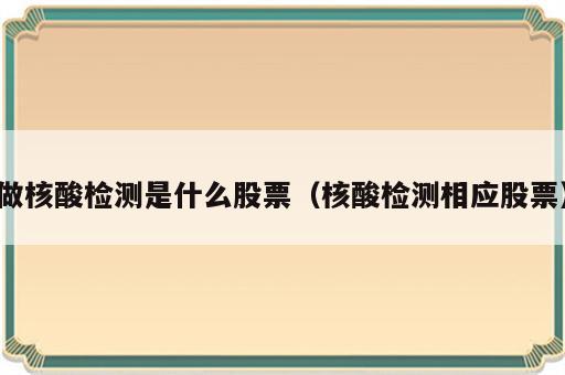 做核酸检测是什么股票（核酸检测相应股票）