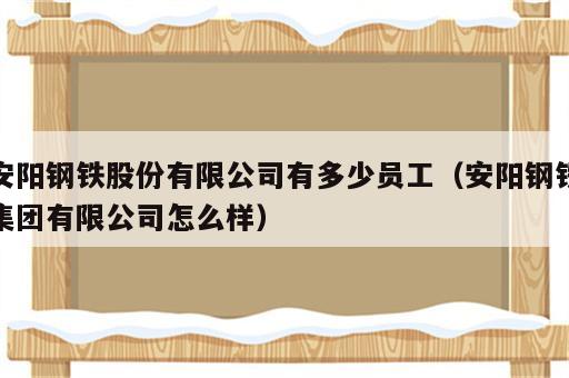 安阳钢铁股份有限公司有多少员工（安阳钢铁集团有限公司怎么样）