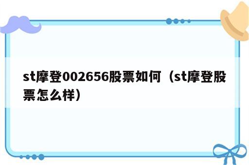 st摩登002656股票如何（st摩登股票怎么样）