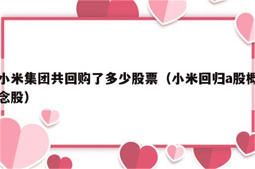 小米集团共回购了多少股票（小米回归a股概念股）