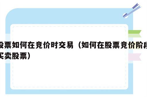 股票如何在竞价时交易（如何在股票竞价阶段买卖股票）