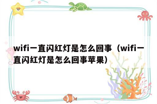 wifi一直闪红灯是怎么回事（wifi一直闪红灯是怎么回事苹果）