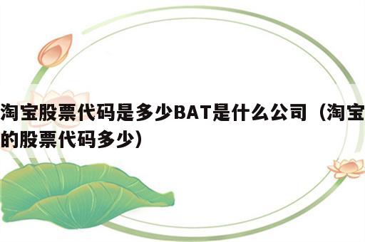 淘宝股票代码是多少BAT是什么公司（淘宝的股票代码多少）