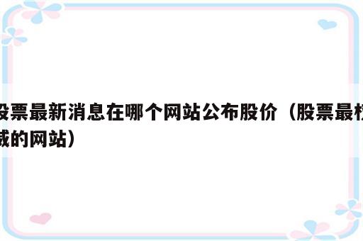 股票最新消息在哪个网站公布股价（股票最权威的网站）