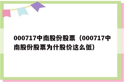 000717中南股份股票（000717中南股份股票为什股价这么低）