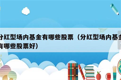 分红型场内基金有哪些股票（分红型场内基金有哪些股票好）