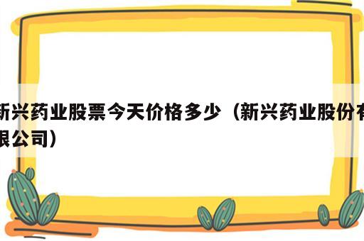 新兴药业股票今天价格多少（新兴药业股份有限公司）