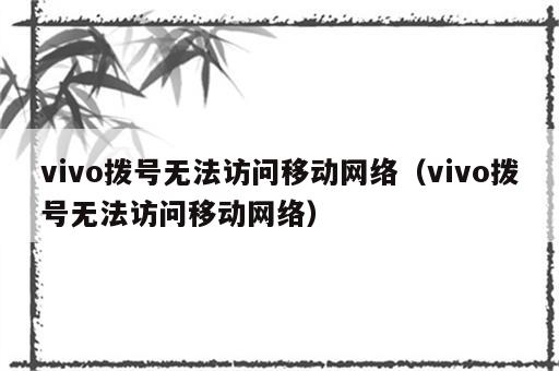 vivo拨号无法访问移动网络（vivo拨号无法访问移动网络）