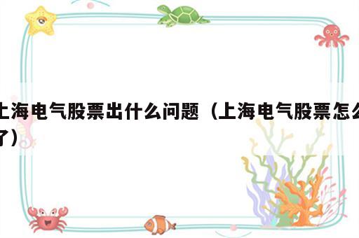 上海电气股票出什么问题（上海电气股票怎么了）