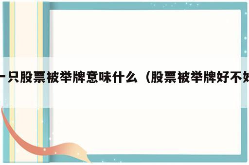 一只股票被举牌意味什么（股票被举牌好不好）