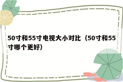 50寸和55寸电视大小对比（50寸和55寸哪个更好）