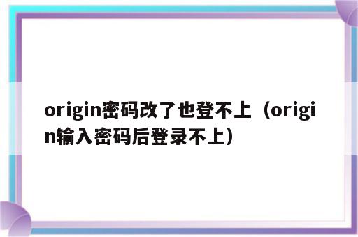 origin密码改了也登不上（origin输入密码后登录不上）