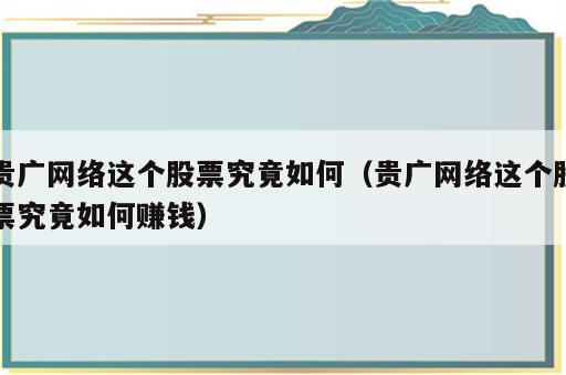 贵广网络这个股票究竟如何（贵广网络这个股票究竟如何赚钱）