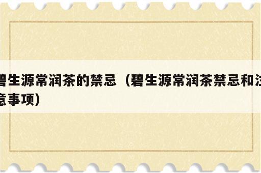 碧生源常润茶的禁忌（碧生源常润茶禁忌和注意事项）