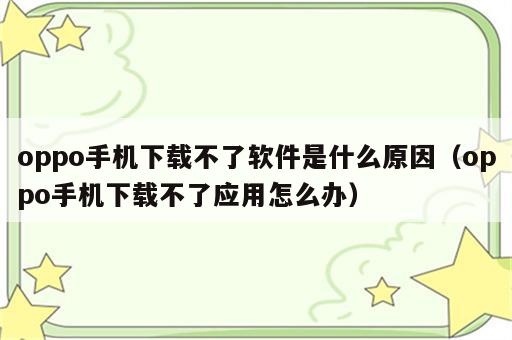 oppo手机下载不了软件是什么原因（oppo手机下载不了应用怎么办）