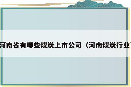 河南省有哪些煤炭上市公司（河南煤炭行业）