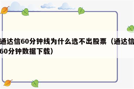 通达信60分钟线为什么选不出股票（通达信60分钟数据下载）