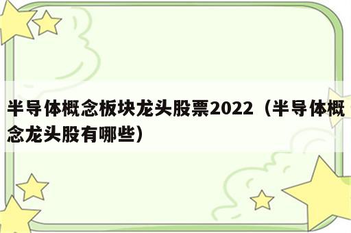 半导体概念板块龙头股票2022（半导体概念龙头股有哪些）