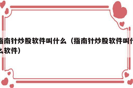 指南针炒股软件叫什么（指南针炒股软件叫什么软件）