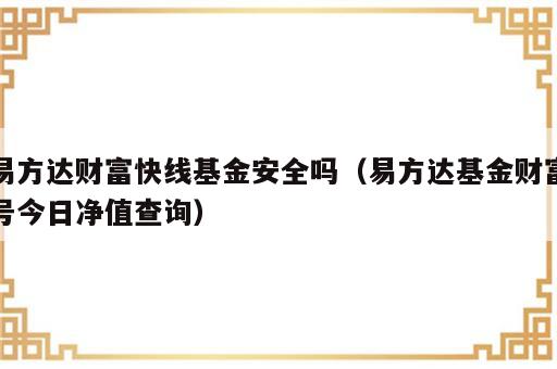 易方达财富快线基金安全吗（易方达基金财富号今日净值查询）