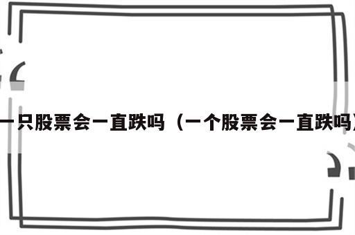 一只股票会一直跌吗（一个股票会一直跌吗）