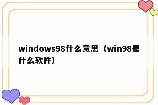 windows98什么意思（win98是什么软件）