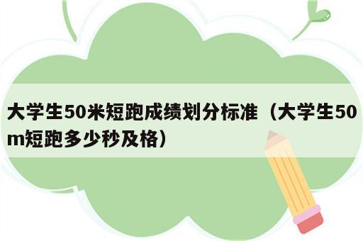 大学生50米短跑成绩划分标准（大学生50m短跑多少秒及格）