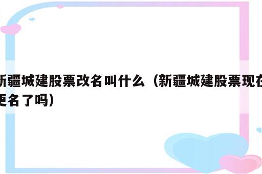 新疆城建股票改名叫什么（新疆城建股票现在更名了吗）