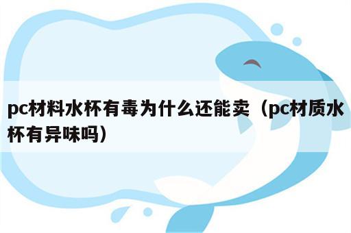 pc材料水杯有毒为什么还能卖（pc材质水杯有异味吗）