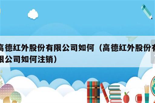 高德红外股份有限公司如何（高德红外股份有限公司如何注销）