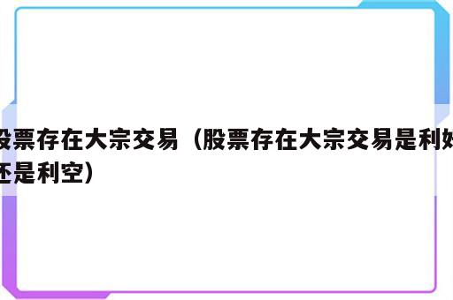 股票存在大宗交易（股票存在大宗交易是利好还是利空）