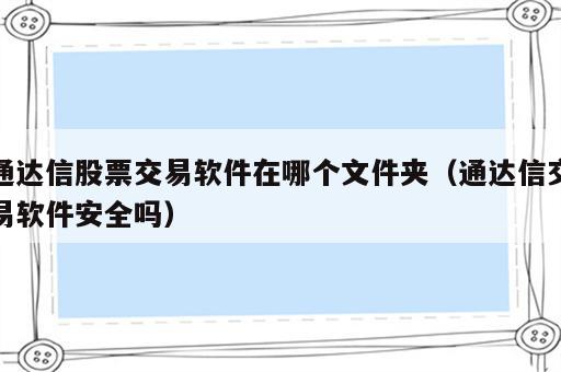 通达信股票交易软件在哪个文件夹（通达信交易软件安全吗）