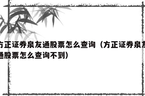 方正证券泉友通股票怎么查询（方正证券泉友通股票怎么查询不到）