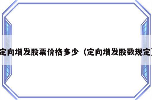 定向增发股票价格多少（定向增发股数规定）