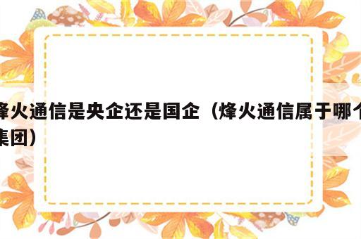 烽火通信是央企还是国企（烽火通信属于哪个集团）