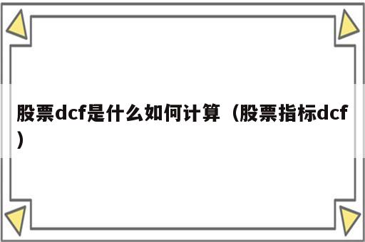 股票dcf是什么如何计算（股票指标dcf）