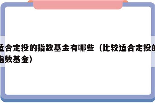 适合定投的指数基金有哪些（比较适合定投的指数基金）