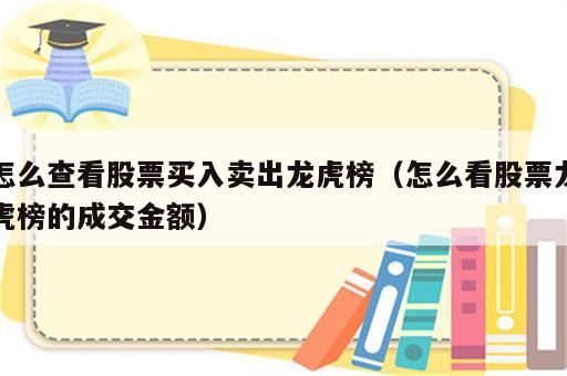 怎么查看股票买入卖出龙虎榜（怎么看股票龙虎榜的成交金额）