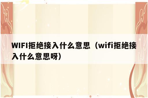 WIFI拒绝接入什么意思（wifi拒绝接入什么意思呀）