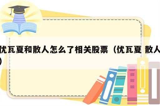 优瓦夏和散人怎么了相关股票（优瓦夏 散人）