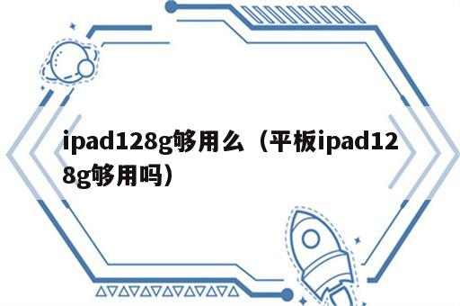 ipad128g够用么（平板ipad128g够用吗）