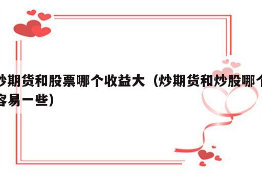 炒期货和股票哪个收益大（炒期货和炒股哪个容易一些）