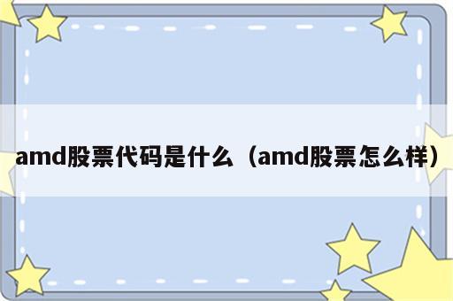 amd股票代码是什么（amd股票怎么样）